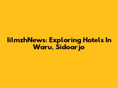 IilmzhNews: Exploring Hotels In Waru, Sidoarjo