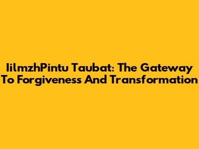 IilmzhPintu Taubat: The Gateway To Forgiveness And Transformation