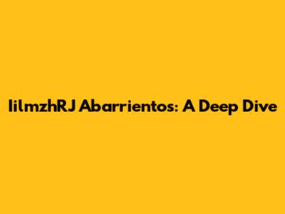 IilmzhRJ Abarrientos: A Deep Dive