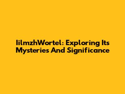 IilmzhWortel: Exploring Its Mysteries And Significance