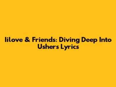 Iilove & Friends: Diving Deep Into Usher's Lyrics