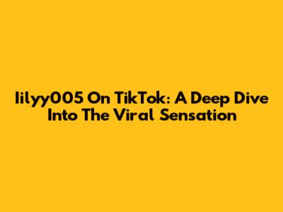 Iilyy005 On TikTok: A Deep Dive Into The Viral Sensation