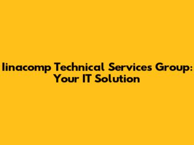 Iinacomp Technical Services Group: Your IT Solution