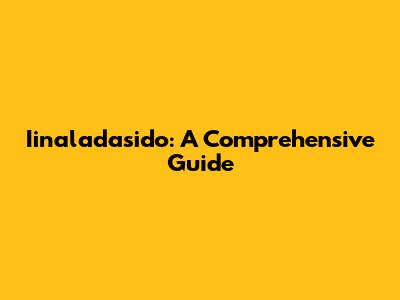Iinaladasido: A Comprehensive Guide