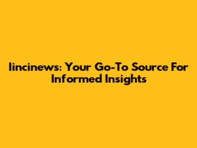 Iincinews: Your Go-To Source For Informed Insights
