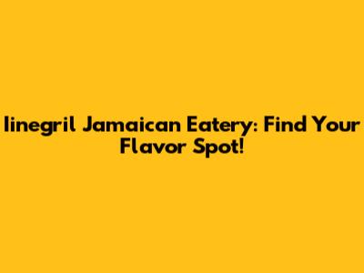 Iinegril Jamaican Eatery: Find Your Flavor Spot!