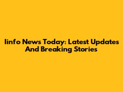 Iinfo News Today: Latest Updates And Breaking Stories