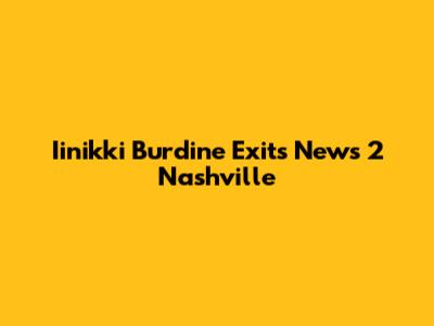 Iinikki Burdine Exits News 2 Nashville