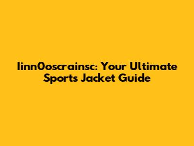 Iinn0oscrainsc: Your Ultimate Sports Jacket Guide