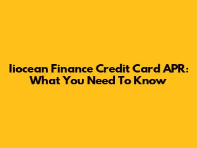 Iiocean Finance Credit Card APR: What You Need To Know