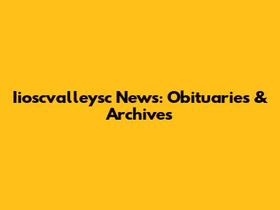 Iioscvalleysc News: Obituaries & Archives