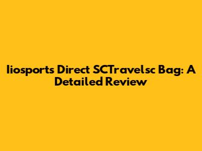 Iiosports Direct SCTravelsc Bag: A Detailed Review