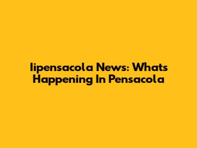 Iipensacola News: What's Happening In Pensacola