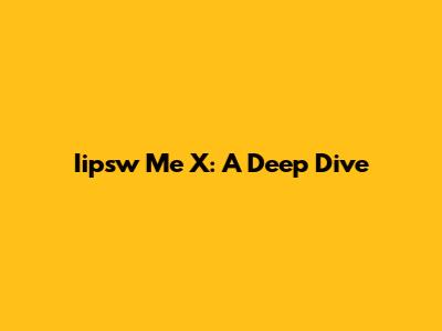Iipsw Me X: A Deep Dive