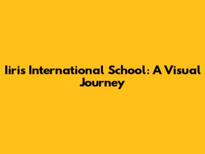 Iiris International School: A Visual Journey