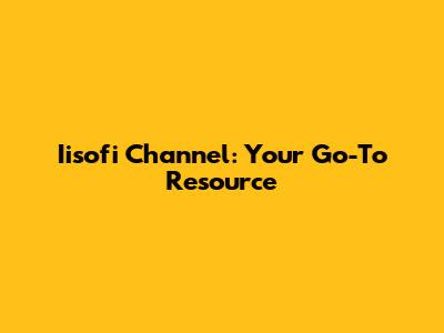 Iisofi Channel: Your Go-To Resource