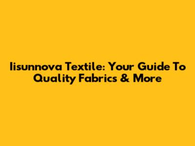 Iisunnova Textile: Your Guide To Quality Fabrics & More