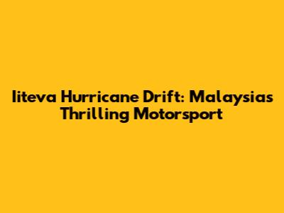 Iiteva Hurricane Drift: Malaysia's Thrilling Motorsport