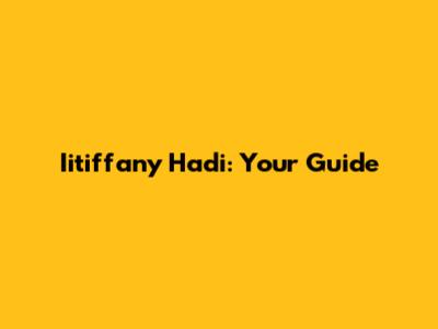 Iitiffany Hadi: Your Guide