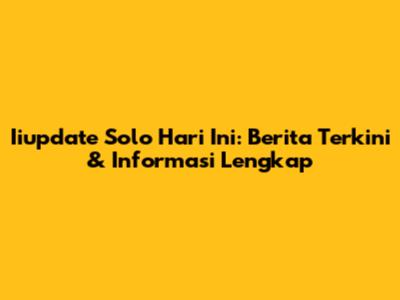 Iiupdate Solo Hari Ini: Berita Terkini & Informasi Lengkap