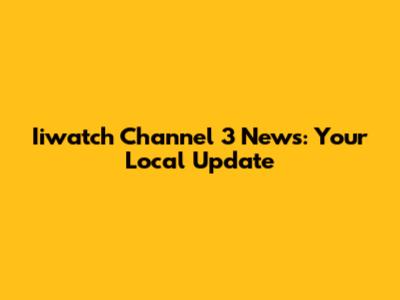 Iiwatch Channel 3 News: Your Local Update