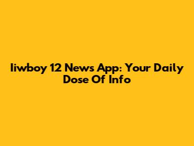 Iiwboy 12 News App: Your Daily Dose Of Info