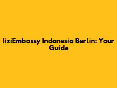 IiziEmbassy Indonesia Berlin: Your Guide