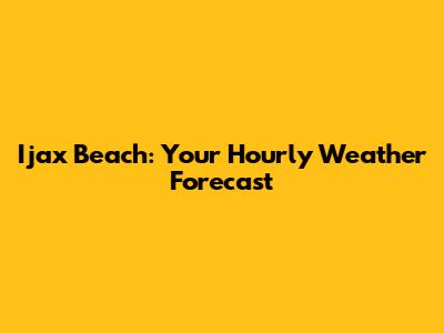 Ijax Beach: Your Hourly Weather Forecast