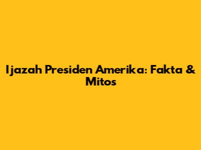Ijazah Presiden Amerika: Fakta & Mitos
