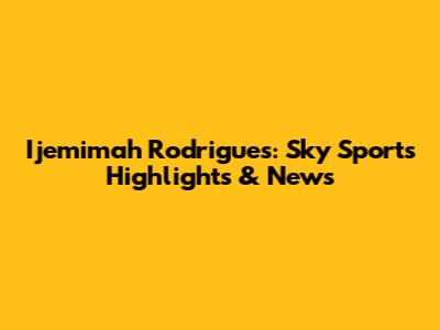 Ijemimah Rodrigues: Sky Sports Highlights & News
