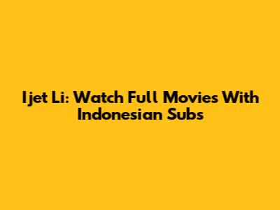Ijet Li: Watch Full Movies With Indonesian Subs