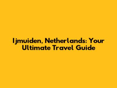 Ijmuiden, Netherlands: Your Ultimate Travel Guide
