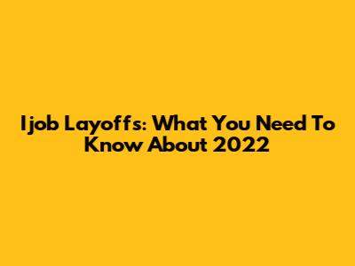 Ijob Layoffs: What You Need To Know About 2022