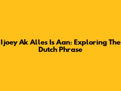 Ijoey Ak Alles Is Aan: Exploring The Dutch Phrase