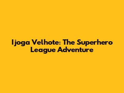 Ijoga Velhote: The Superhero League Adventure
