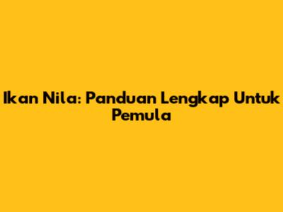Ikan Nila: Panduan Lengkap Untuk Pemula