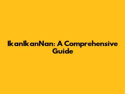 IkanIkanNan: A Comprehensive Guide