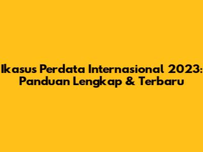 Ikasus Perdata Internasional 2023: Panduan Lengkap & Terbaru