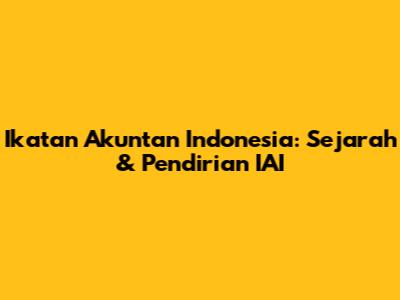 Ikatan Akuntan Indonesia: Sejarah & Pendirian IAI
