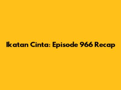 Ikatan Cinta: Episode 966 Recap