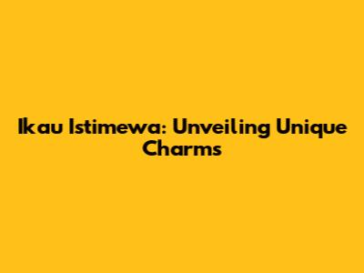 Ikau Istimewa: Unveiling Unique Charms
