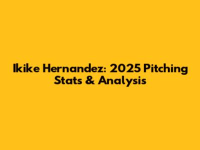 Ikike Hernandez: 2025 Pitching Stats & Analysis