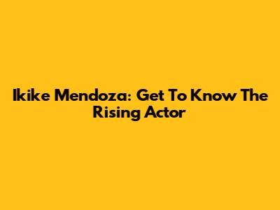 Ikike Mendoza: Get To Know The Rising Actor
