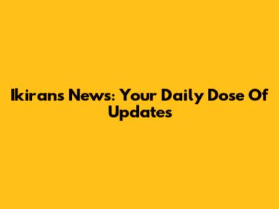 Ikirans News: Your Daily Dose Of Updates