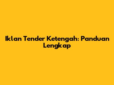 Iklan Tender Ketengah: Panduan Lengkap