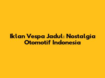 Iklan Vespa Jadul: Nostalgia Otomotif Indonesia