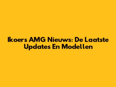 Ikoers AMG Nieuws: De Laatste Updates En Modellen