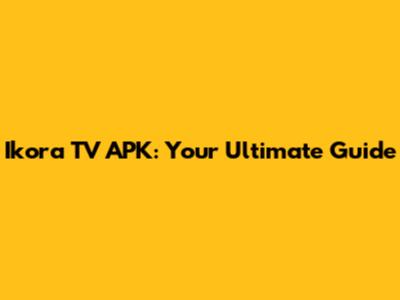 Ikora TV APK: Your Ultimate Guide