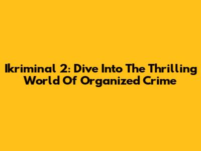 Ikriminal 2: Dive Into The Thrilling World Of Organized Crime