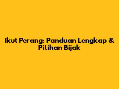 Ikut Perang: Panduan Lengkap & Pilihan Bijak